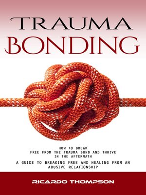 cover image of Trauma Bonding--How to Break Free From the Trauma Bond and Thrive in the Aftermath (A Guide to Breaking Free and Healing From an Abusive Relationship)
